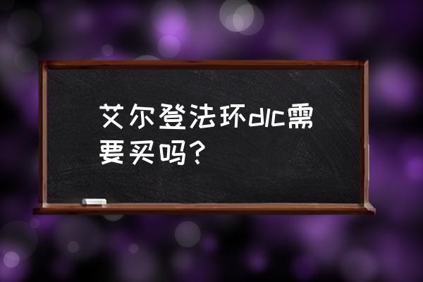 老头环12.30出的四个dlc 艾尔登法环dlc需要买吗？