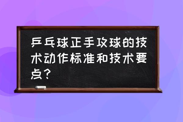 乒乓球正手零基础学习 乒乓球正手攻球的技术动作标准和技术要点？