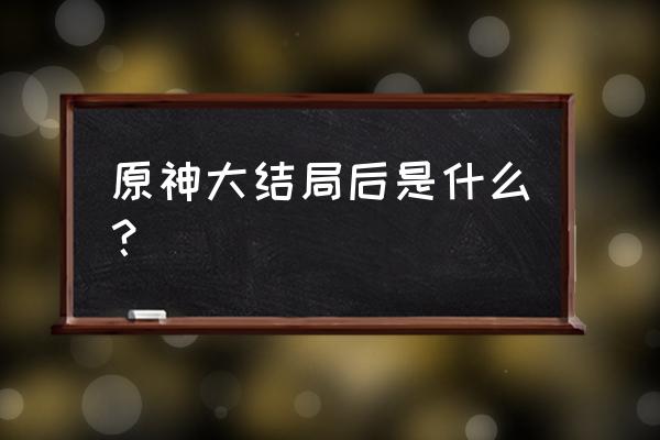 原神的大结局是啥 原神大结局后是什么？