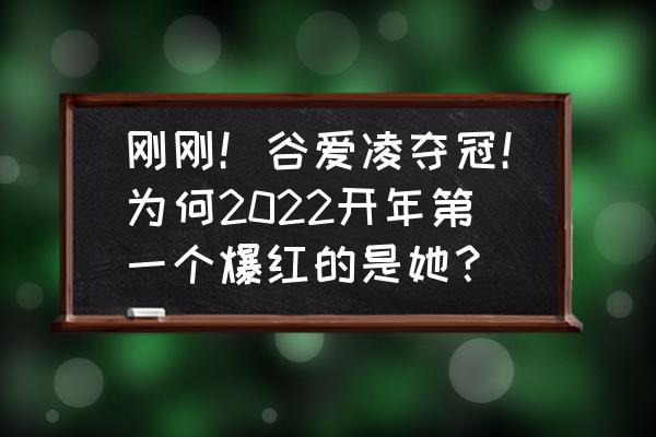 北京冬奥会谷爱凌夺冠的精彩瞬间 刚刚！谷爱凌夺冠！为何2022开年第一个爆红的是她？