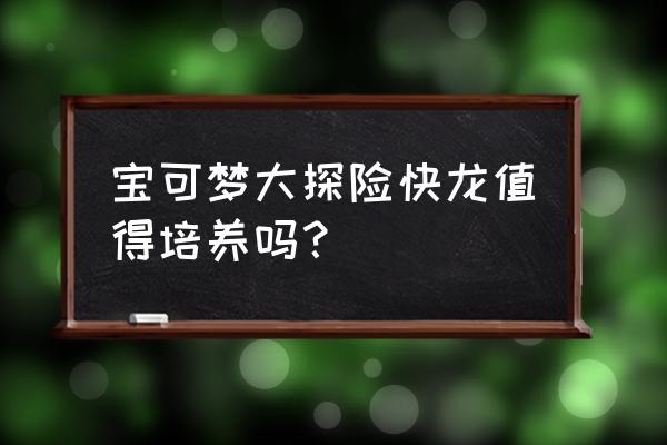 宝可梦大探险后期最强搭配 宝可梦大探险快龙值得培养吗？