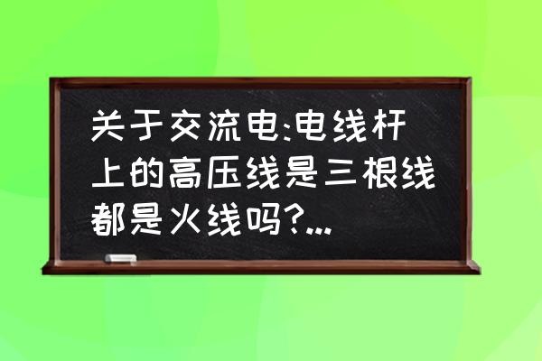 四根线哪根是火线和零线 关于交流电:电线杆上的高压线是三根线都是火线吗?经过变压器为啥成四根了？