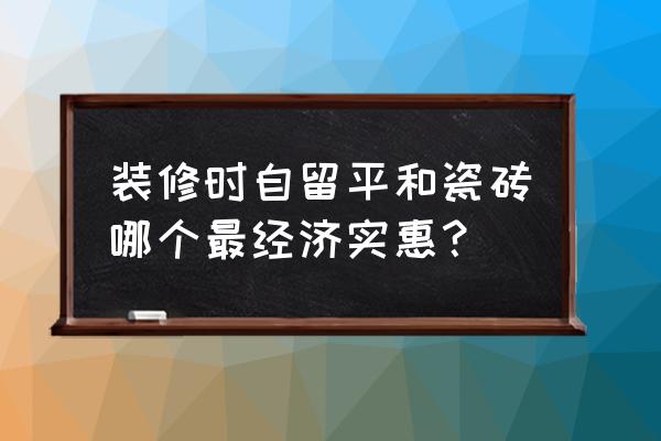 瓷砖怎么选经济又实惠 装修时自留平和瓷砖哪个最经济实惠？