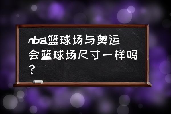 NBA篮球场尺寸标准 nba篮球场与奥运会篮球场尺寸一样吗？