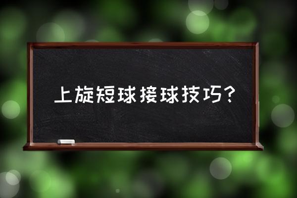 正手位又短又不转的球怎么接 上旋短球接球技巧？