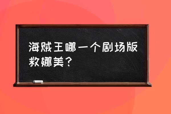 dnf大飞空时代初始船卖了怎么办 海贼王哪一个剧场版救娜美？