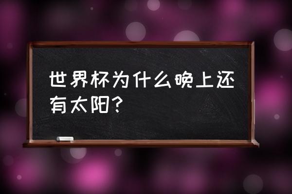 为什么世界杯总是在晚上 世界杯为什么晚上还有太阳？