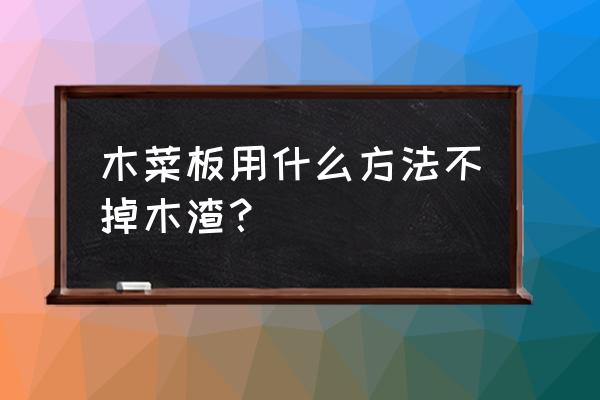 自己怎么用实木做菜板 木菜板用什么方法不掉木渣？