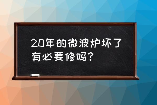 微波炉不能连续使用 20年的微波炉坏了有必要修吗？