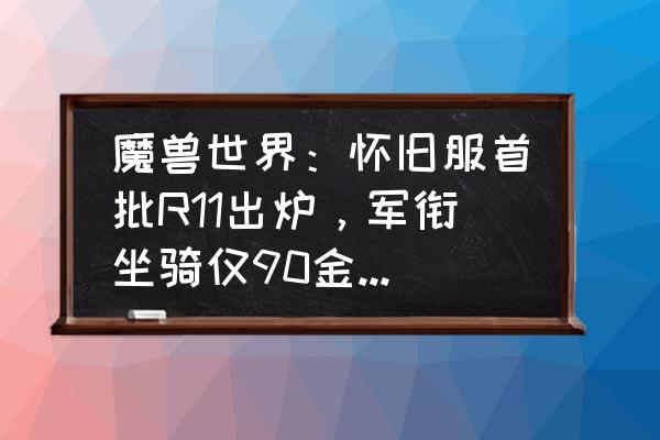 骑术需要声望到什么程度 魔兽世界：怀旧服首批R11出炉，军衔坐骑仅90金，却需要种族骑术，60年代有这个设定吗？