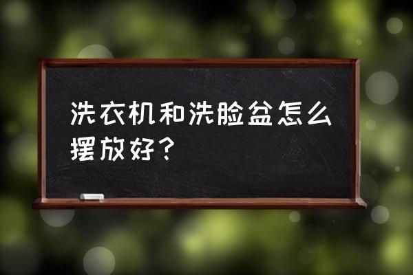 家里洗衣机一般放在哪里比较好 洗衣机和洗脸盆怎么摆放好？