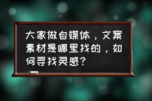 我的世界创造模式地图在哪里找 大家做自媒体，文案素材是哪里找的，如何寻找灵感？