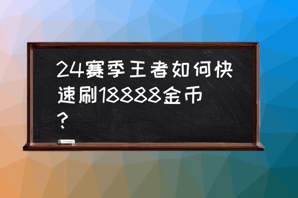 王者荣耀武道大会2018怎么冲第一 24赛季王者如何快速刷18888金币？