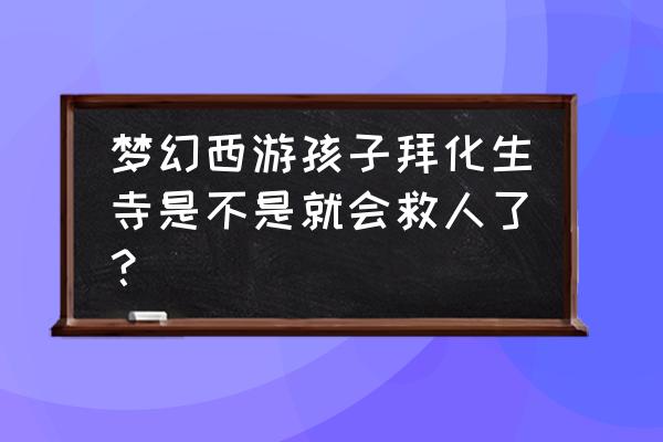 梦幻诛仙手游还魂秘术给什么 梦幻西游孩子拜化生寺是不是就会救人了？