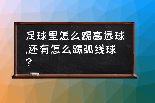 贝克汉姆弧线球怎么踢 足球里怎么踢高远球,还有怎么踢弧线球？