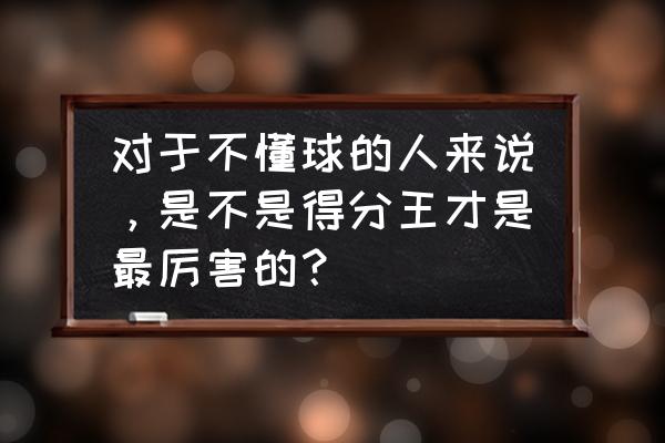 懂个球这平台怎么样 对于不懂球的人来说，是不是得分王才是最厉害的？