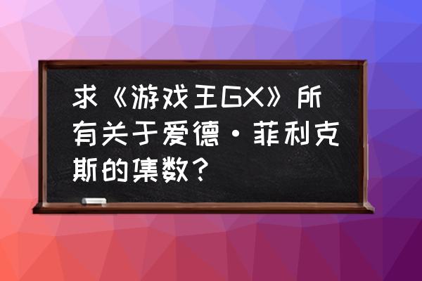 游戏王gx凯撒最后复活了吗 求《游戏王GX》所有关于爱德·菲利克斯的集数？