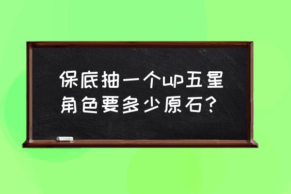 原神能抽到五星角色的方法 保底抽一个up五星角色要多少原石？