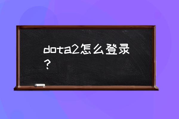 dota2密码正确打不开 dota2怎么登录？