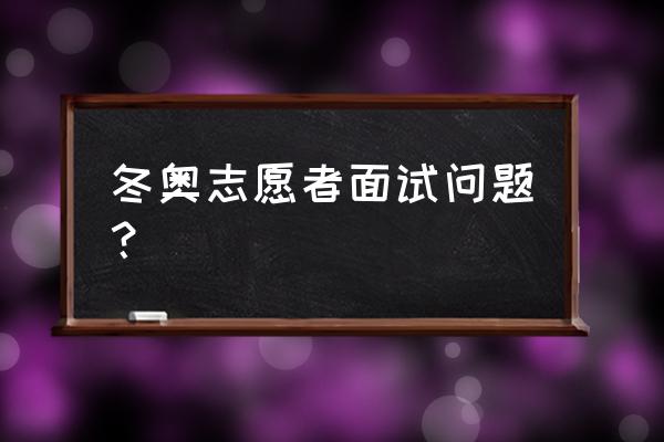 关于冬奥会的问题有哪些 冬奥志愿者面试问题？