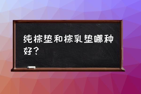 棕垫床垫的利弊 纯棕垫和棕乳垫哪种好？