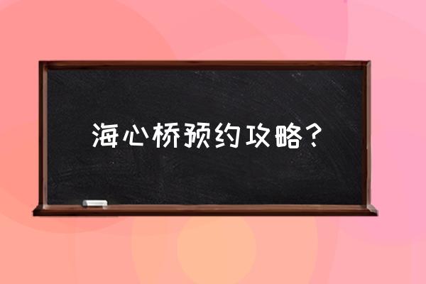 海心桥为什么要预约 海心桥预约攻略？