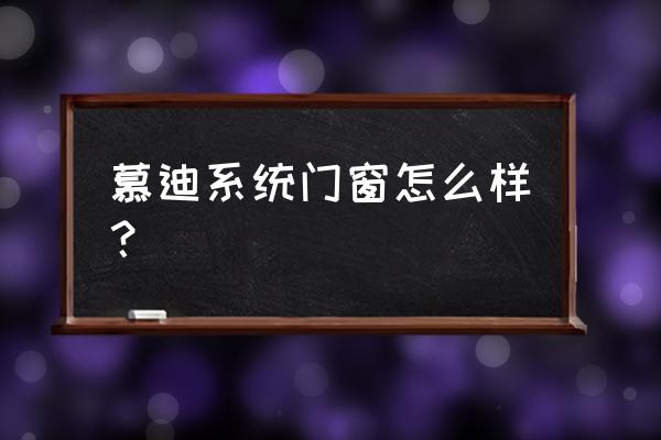 系统窗怎么开比较好 慕迪系统门窗怎么样？