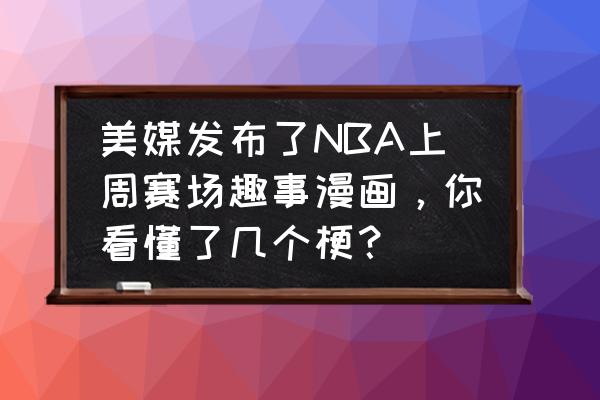 nba里的绝杀用英语怎么说 美媒发布了NBA上周赛场趣事漫画，你看懂了几个梗？