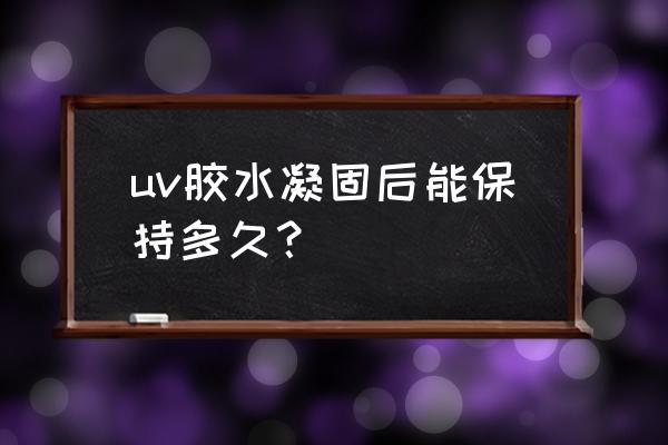 uv胶需不需要紫外线灯固化 uv胶水凝固后能保持多久？