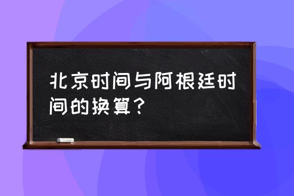 电脑时区怎么改成阿根廷 北京时间与阿根廷时间的换算？