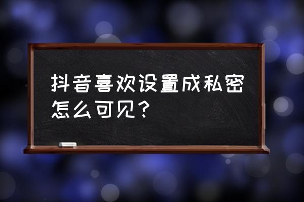 抖音私密作品怎么设置成部分可看 抖音喜欢设置成私密怎么可见？