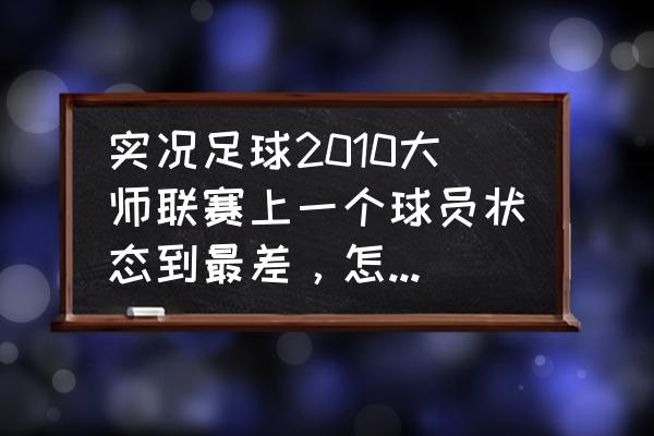 实况足球2010转会技巧 实况足球2010大师联赛上一个球员状态到最差，怎么调整回来？