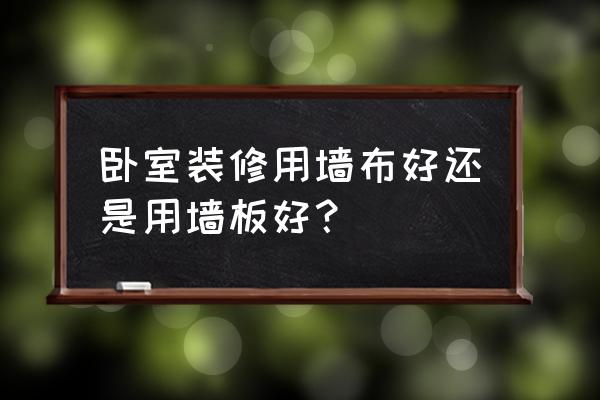 卧室怎么装修最划算 卧室装修用墙布好还是用墙板好？