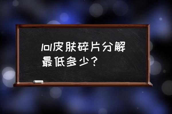 英雄联盟怎么合绝版皮肤 lol皮肤碎片分解最低多少？