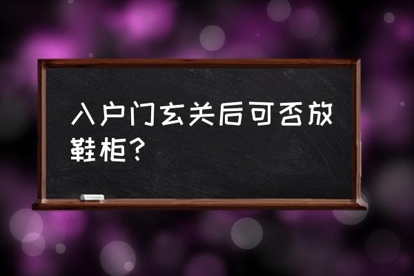 入户鞋柜玄关 入户门玄关后可否放鞋柜？