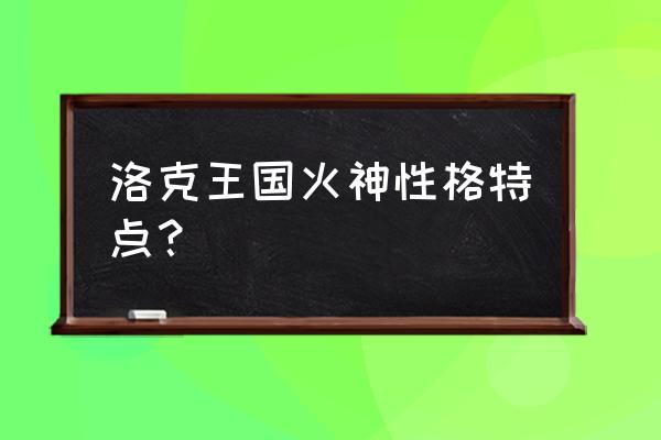 洛克王国属性主火副土 洛克王国火神性格特点？