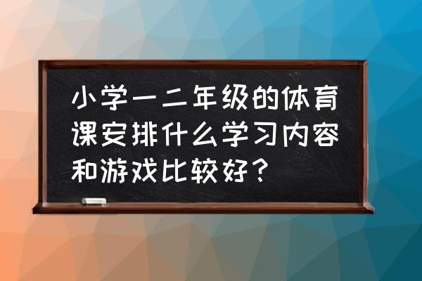 简单易做的体育课前准备操 小学一二年级的体育课安排什么学习内容和游戏比较好？