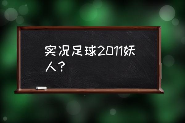 实况足球2013最强妖人中场 实况足球2011妖人？