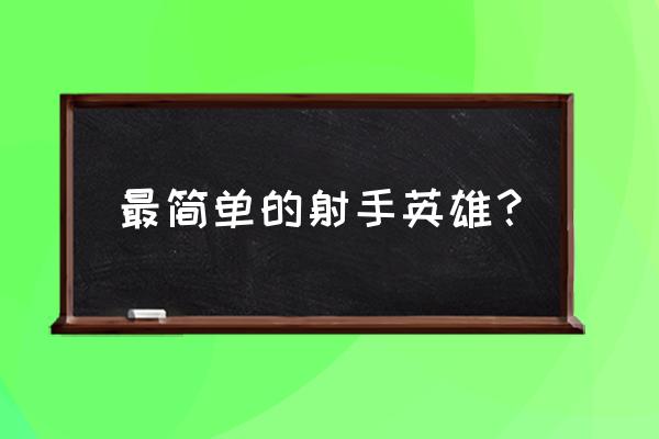 王者荣耀哪个射手最简单伤害高 最简单的射手英雄？