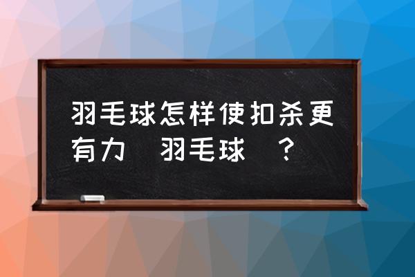 羽毛球头顶杀直线技巧 羽毛球怎样使扣杀更有力（羽毛球）？