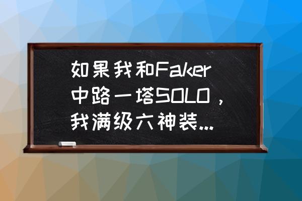 女警solo带什么天赋 如果我和Faker中路一塔SOLO，我满级六神装能吊打他裸装1级吗？