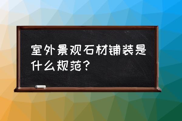 室外广场地面石材冬季施工方案 室外景观石材铺装是什么规范？