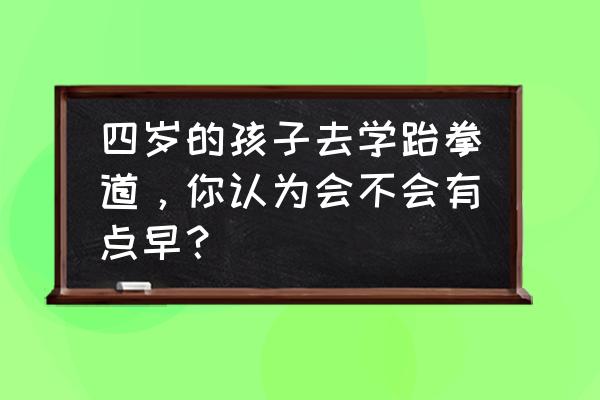 四岁孩子学习跆拳道 四岁的孩子去学跆拳道，你认为会不会有点早？