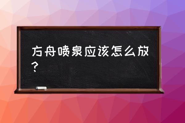 方舟蓄水池的水怎么用 方舟喷泉应该怎么放？