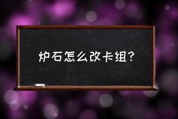 炉石传说经典卡组怎么创 炉石怎么改卡组？