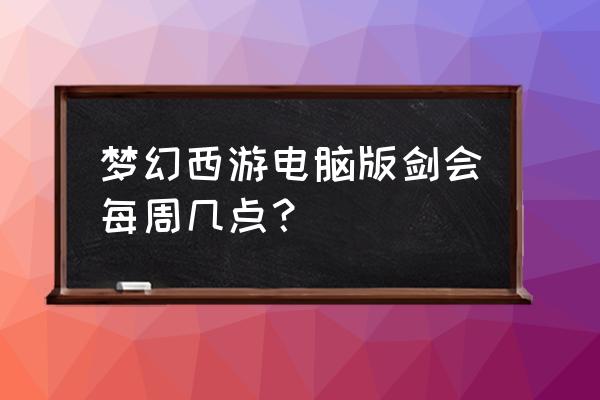 梦幻西游近期活动时间表大全 梦幻西游电脑版剑会每周几点？