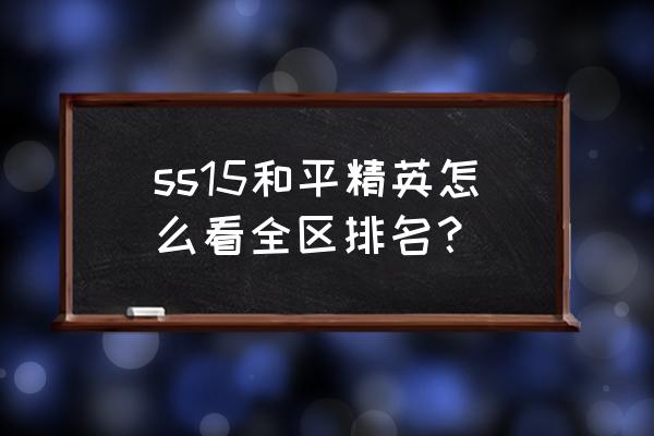 和平精英怎样才能打开战区排行榜 ss15和平精英怎么看全区排名？