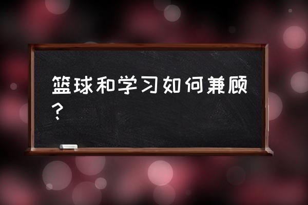 如何加强校园篮球文化建设 篮球和学习如何兼顾？