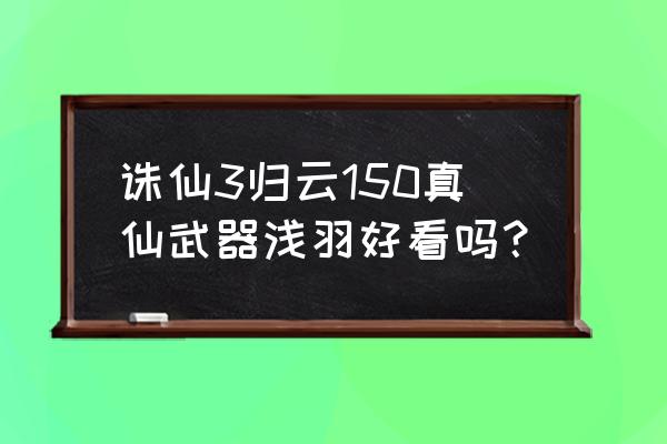 诛仙3归云挂机怎么加血 诛仙3归云150真仙武器浅羽好看吗？