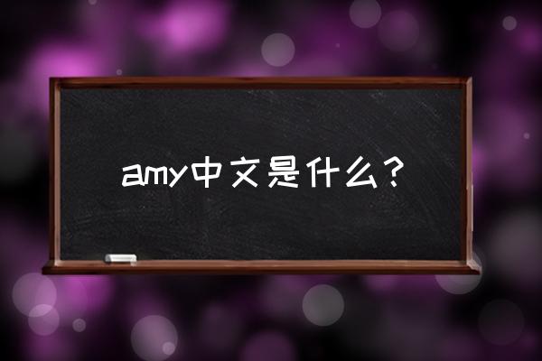 amy和哪个中文合起来好听 amy中文是什么？